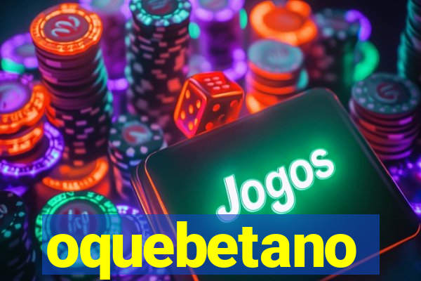 oquebetano